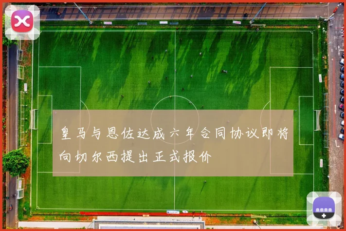 皇马与恩佐达成六年合同协议即将向切尔西提出正式报价