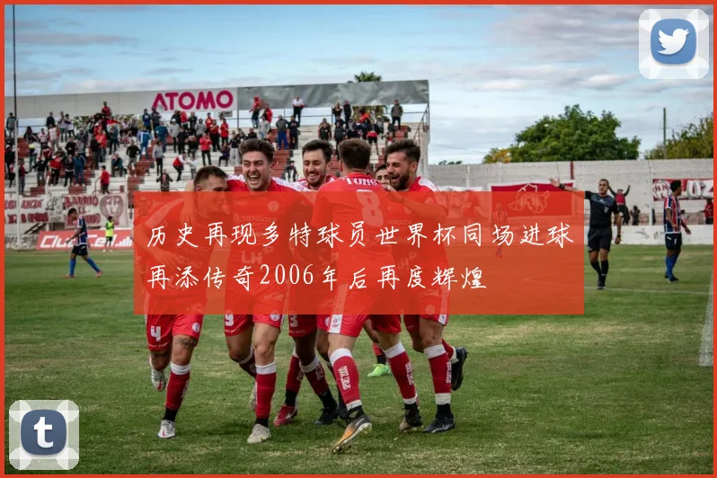 历史再现多特球员世界杯同场进球再添传奇2006年后再度辉煌