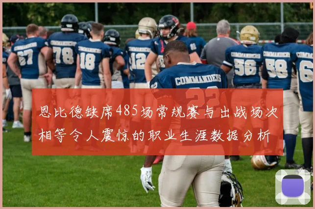 恩比德缺席485场常规赛与出战场次相等令人震惊的职业生涯数据分析