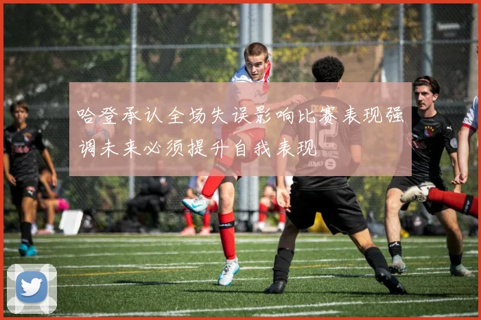哈登承认全场失误影响比赛表现强调未来必须提升自我表现
