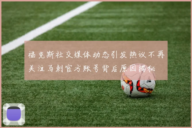 福克斯社交媒体动态引发热议不再关注马刺官方账号背后原因揭秘