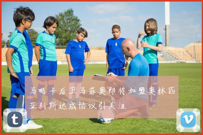 马略卡后卫马菲奥即将加盟奥林匹亚科斯达成协议引关注