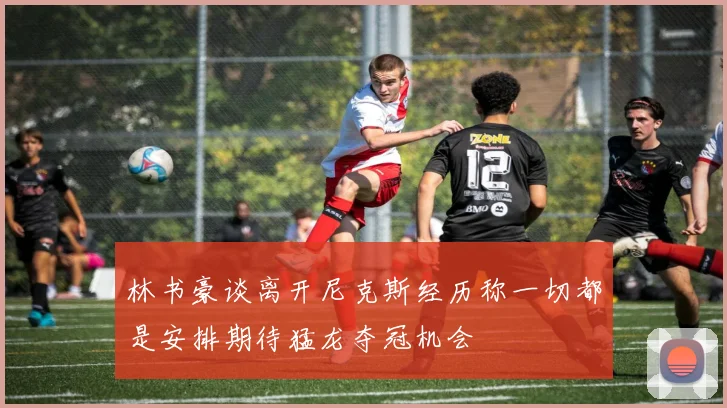 林书豪谈离开尼克斯经历称一切都是安排期待猛龙夺冠机会