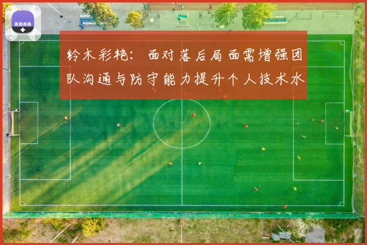铃木彩艳：面对落后局面需增强团队沟通与防守能力提升个人技术水平