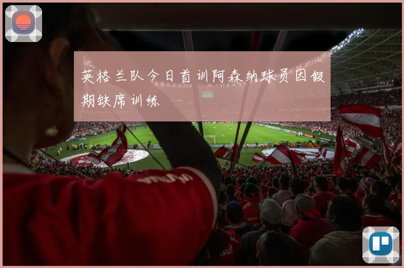 英格兰队今日首训阿森纳球员因假期缺席训练