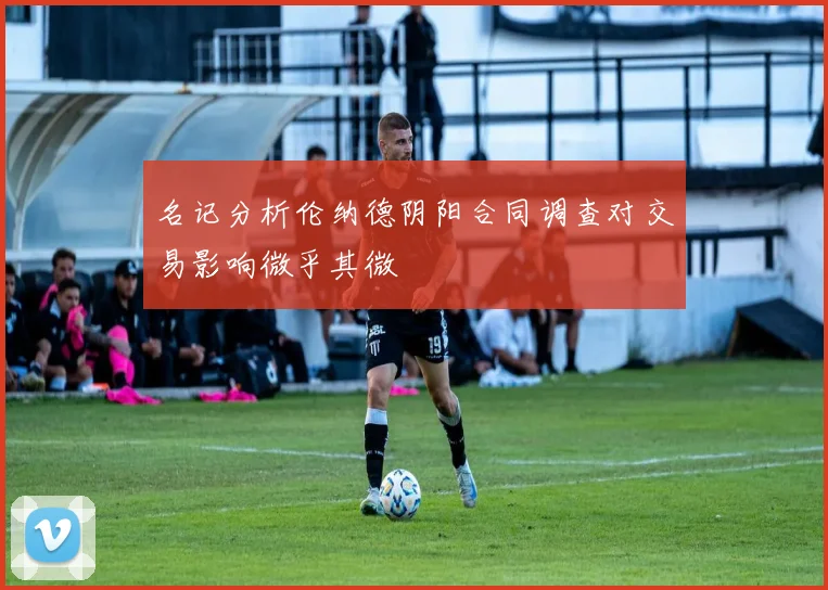 名记分析伦纳德阴阳合同调查对交易影响微乎其微