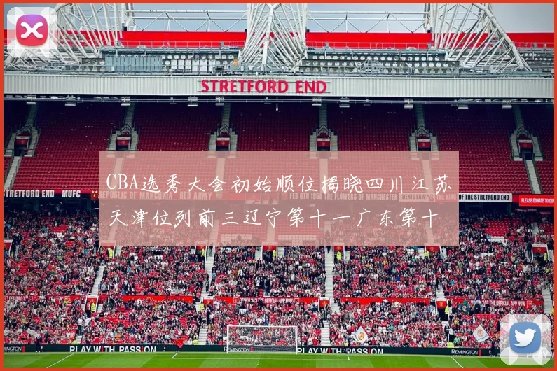 CBA选秀大会初始顺位揭晓四川江苏天津位列前三辽宁第十一广东第十六