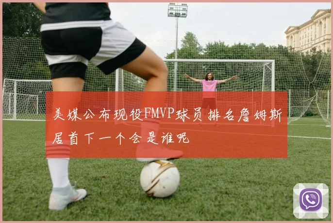 美媒公布现役FMVP球员排名詹姆斯居首下一个会是谁呢